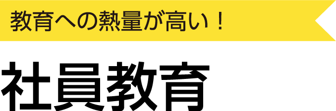 教育への熱量が高い！社員教育